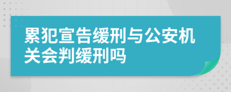 累犯宣告緩刑與公安機(jī)關(guān)會判緩刑嗎