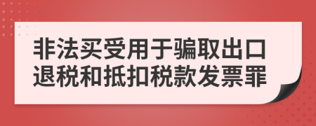 非法買受用于騙取出口退稅和抵扣稅款發(fā)票罪