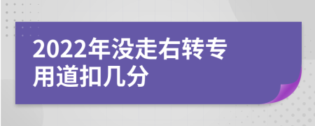 2022年沒走右轉(zhuǎn)專用道扣幾分