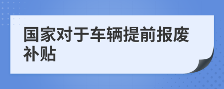 國家對于車輛提前報廢補(bǔ)貼