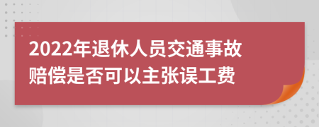 2022年退休人員交通事故賠償是否可以主張誤工費