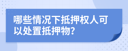 哪些情況下抵押權(quán)人可以處置抵押物？