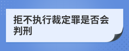 拒不執(zhí)行裁定罪是否會(huì)判刑