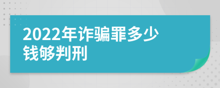 2022年詐騙罪多少錢夠判刑