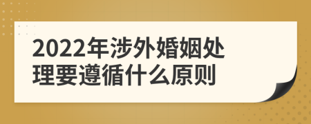 2022年涉外婚姻處理要遵循什么原則