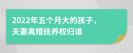 2022年五個月大的孩子，夫妻離婚撫養(yǎng)權歸誰