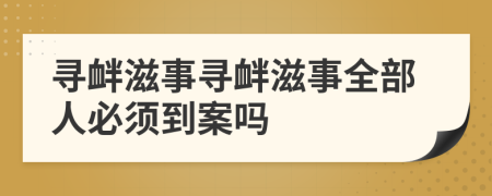 尋釁滋事尋釁滋事全部人必須到案嗎