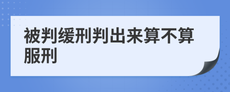 被判緩刑判出來算不算服刑