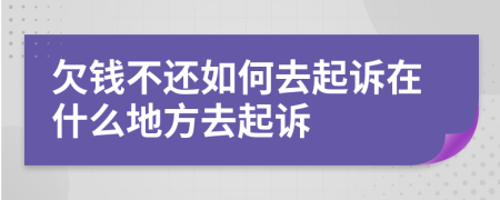 欠錢(qián)不還如何去起訴在什么地方去起訴