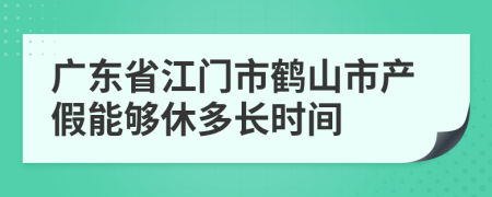 廣東省江門市鶴山市產(chǎn)假能夠休多長時間