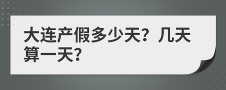 大連產(chǎn)假多少天？幾天算一天？
