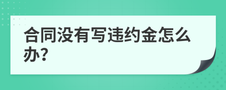 合同沒(méi)有寫(xiě)違約金怎么辦？