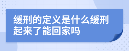 緩刑的定義是什么緩刑起來了能回家嗎