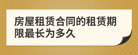 房屋租賃合同的租賃期限最長(zhǎng)為多久