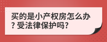 買的是小產(chǎn)權(quán)房怎么辦? 受法律保護(hù)嗎?