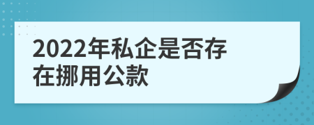 2022年私企是否存在挪用公款