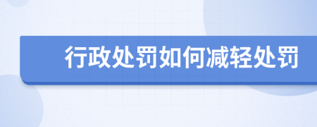 行政處罰如何減輕處罰