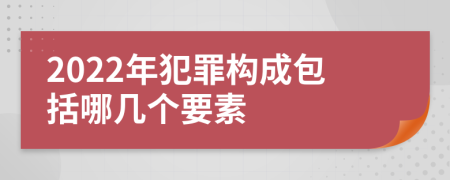 2022年犯罪構(gòu)成包括哪幾個要素