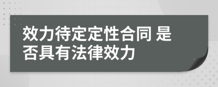 效力待定定性合同 是否具有法律效力