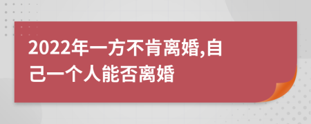 2022年一方不肯離婚,自己一個人能否離婚