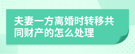 夫妻一方離婚時轉(zhuǎn)移共同財產(chǎn)的怎么處理