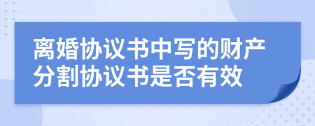 離婚協(xié)議書中寫的財產分割協(xié)議書是否有效