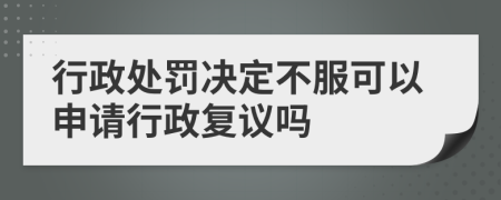 行政處罰決定不服可以申請行政復(fù)議嗎