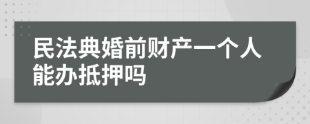 民法典婚前財產一個人能辦抵押嗎