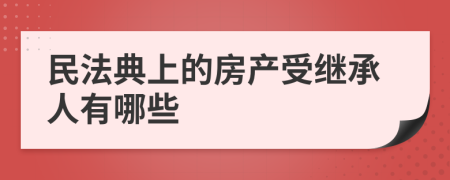 民法典上的房產(chǎn)受繼承人有哪些