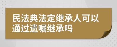 民法典法定繼承人可以通過遺囑繼承嗎