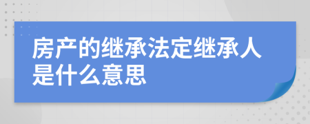 房產(chǎn)的繼承法定繼承人是什么意思