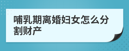 哺乳期離婚婦女怎么分割財(cái)產(chǎn)
