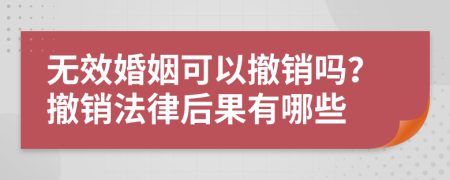 無效婚姻可以撤銷嗎？撤銷法律后果有哪些