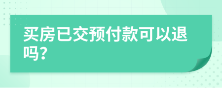 買房已交預(yù)付款可以退嗎？