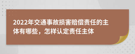 2022年交通事故損害賠償責(zé)任的主體有哪些，怎樣認(rèn)定責(zé)任主體