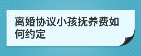 離婚協(xié)議小孩撫養(yǎng)費(fèi)如何約定