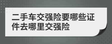 二手車交強(qiáng)險要哪些證件去哪里交強(qiáng)險