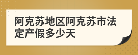 阿克蘇地區(qū)阿克蘇市法定產(chǎn)假多少天