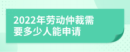 2022年勞動(dòng)仲裁需要多少人能申請(qǐng)