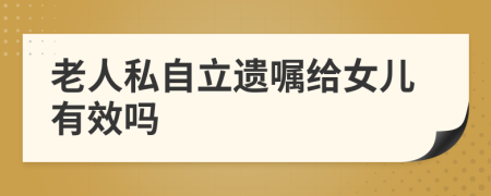 老人私自立遺囑給女兒有效嗎