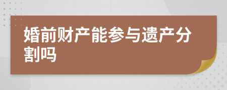 婚前財(cái)產(chǎn)能參與遺產(chǎn)分割嗎