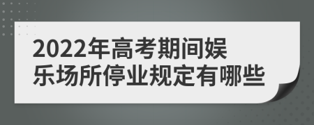 2022年高考期間娛樂場所停業(yè)規(guī)定有哪些
