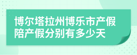 博爾塔拉州博樂市產假陪產假分別有多少天