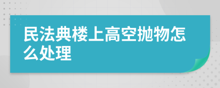 民法典樓上高空拋物怎么處理