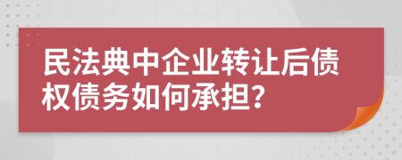 民法典中企業(yè)轉(zhuǎn)讓后債權(quán)債務(wù)如何承擔(dān)？