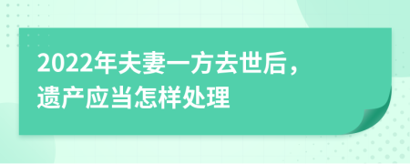 2022年夫妻一方去世后，遺產應當怎樣處理
