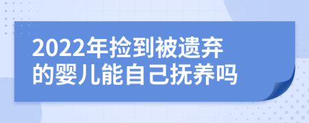 2022年撿到被遺棄的嬰兒能自己撫養(yǎng)嗎