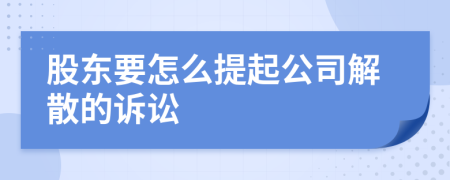 股東要怎么提起公司解散的訴訟