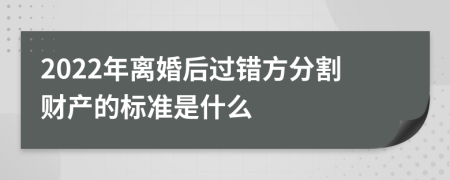 2022年離婚后過錯方分割財產(chǎn)的標(biāo)準(zhǔn)是什么