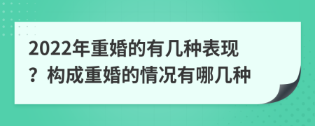 2022年重婚的有幾種表現(xiàn)？構(gòu)成重婚的情況有哪幾種